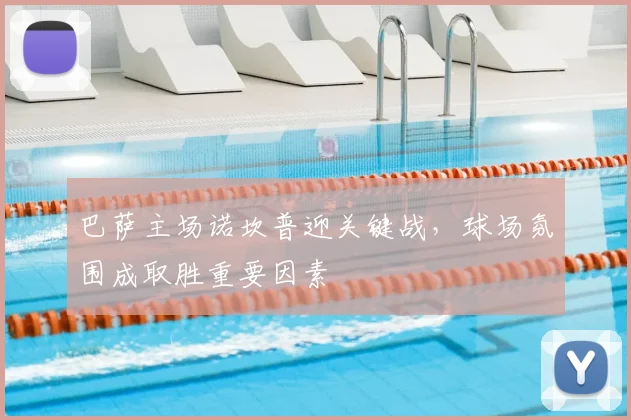 巴萨主场诺坎普迎关键战,球场氛围成取胜重要因素