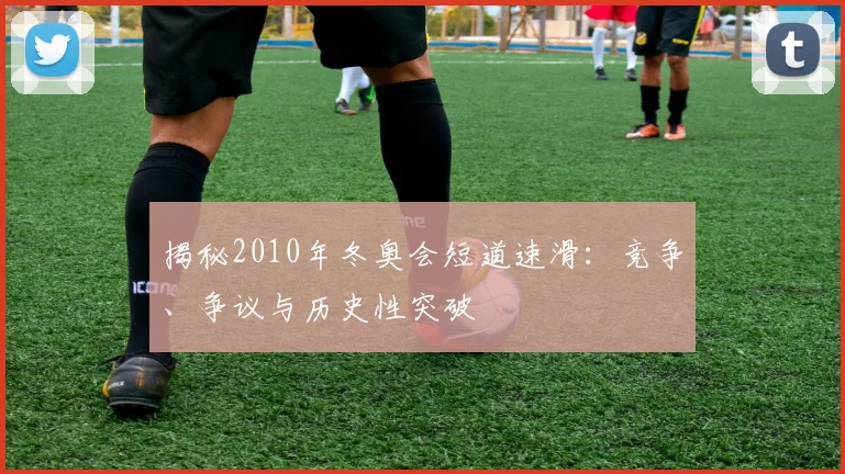 揭秘2010年冬奥会短道速滑:竞争、争议与历史性突破